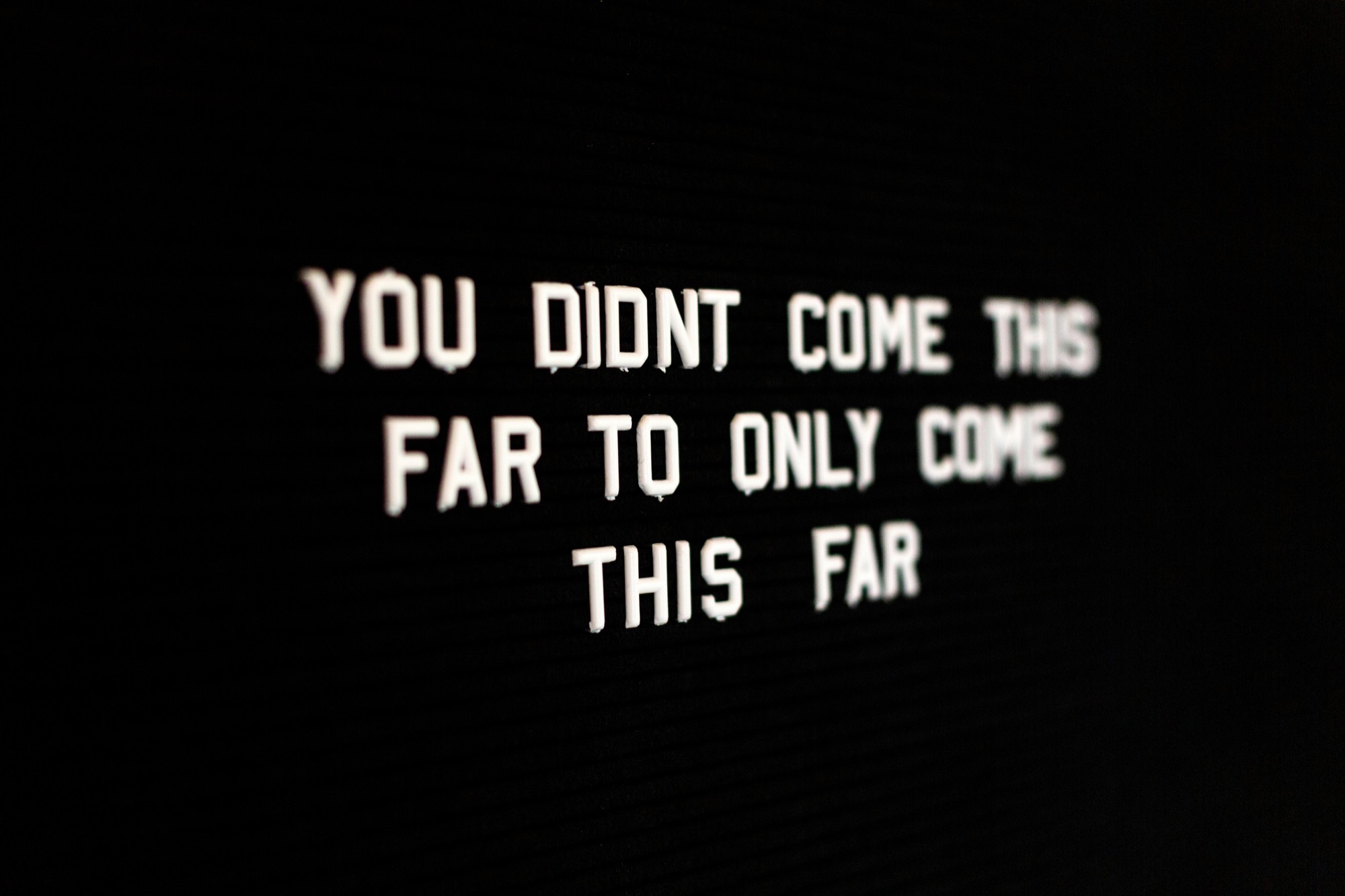 A letterboard reading: you didn’t come this far to only come this far